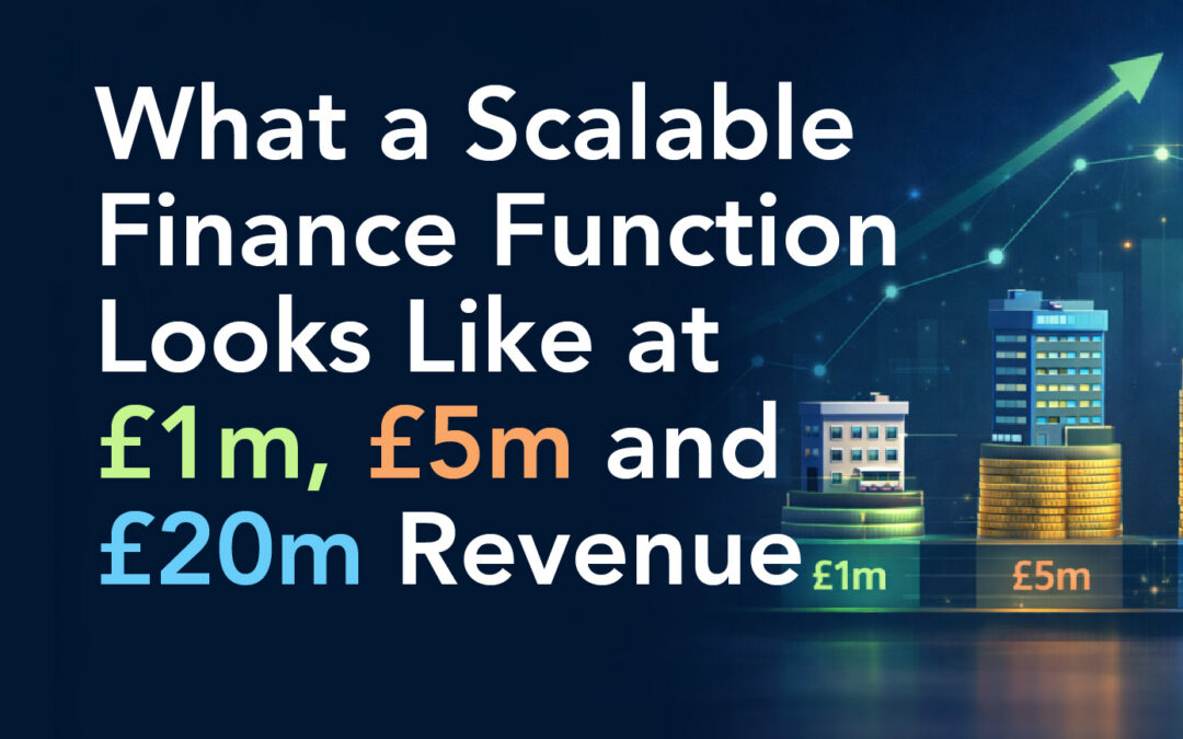 What a Scalable Finance Function Looks Like at £1m, £5m and £20m Revenue